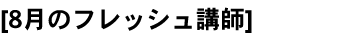 8月のフレッシュ講師